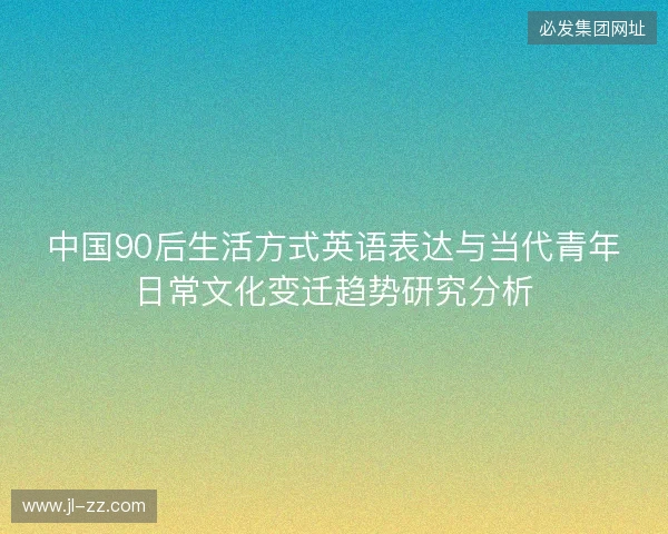 中国90后生活方式英语表达与当代青年日常文化变迁趋势研究分析